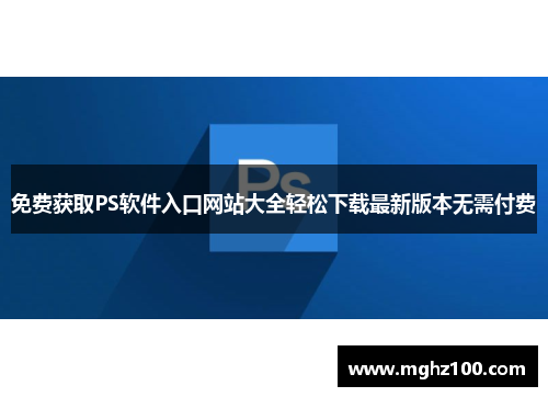免费获取PS软件入口网站大全轻松下载最新版本无需付费